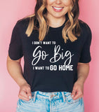 I DON'T WANT TO GO BIG- I WANT TO GO HOME