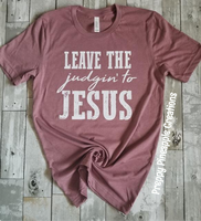 LEAVE THE JUDGIN TO JESUS (BLACK OR WHITE DESIGN DEPENDING ON TEE COLOR)