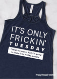 ITS ONLY FRICKIN’ TUESDAY tank/tee